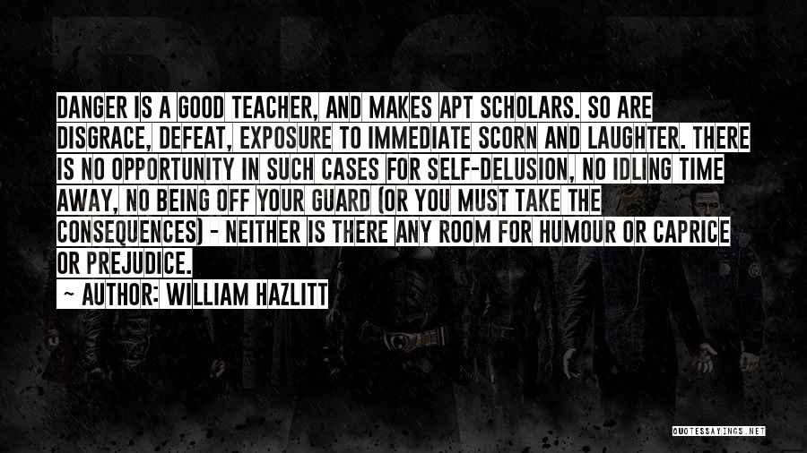 William Hazlitt Quotes: Danger Is A Good Teacher, And Makes Apt Scholars. So Are Disgrace, Defeat, Exposure To Immediate Scorn And Laughter. There