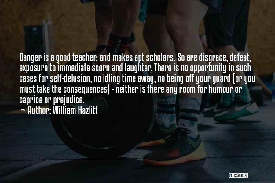 William Hazlitt Quotes: Danger Is A Good Teacher, And Makes Apt Scholars. So Are Disgrace, Defeat, Exposure To Immediate Scorn And Laughter. There