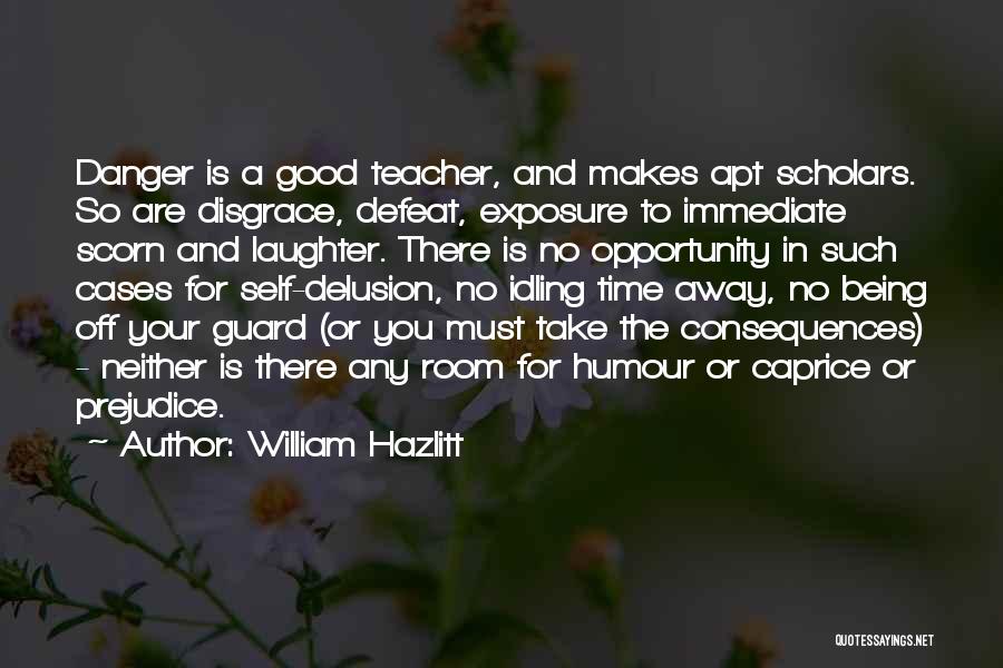 William Hazlitt Quotes: Danger Is A Good Teacher, And Makes Apt Scholars. So Are Disgrace, Defeat, Exposure To Immediate Scorn And Laughter. There