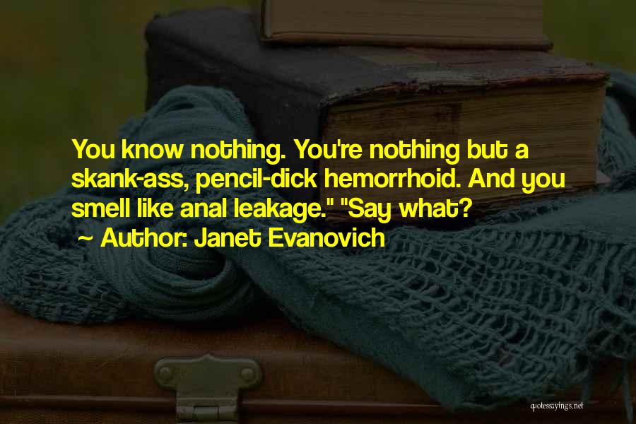 Janet Evanovich Quotes: You Know Nothing. You're Nothing But A Skank-ass, Pencil-dick Hemorrhoid. And You Smell Like Anal Leakage. Say What?