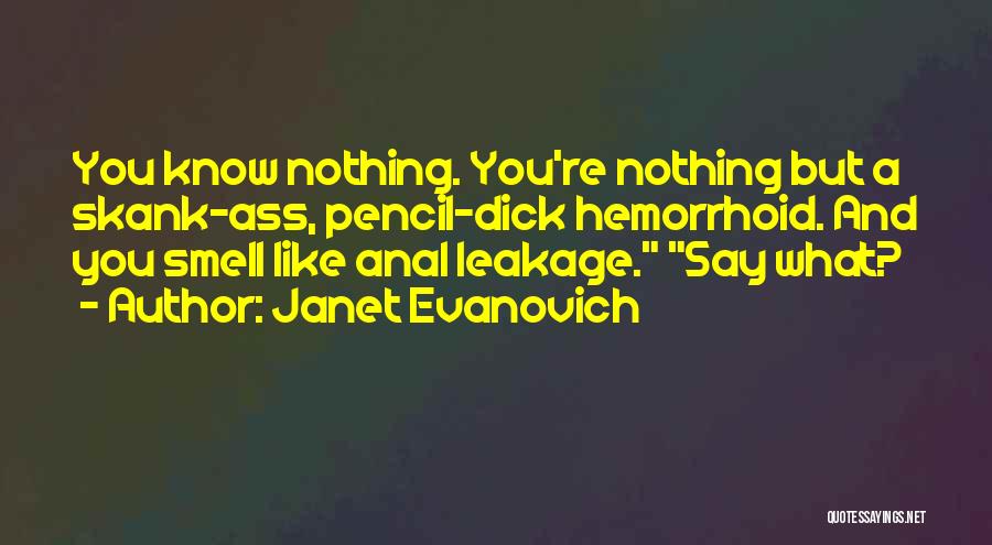 Janet Evanovich Quotes: You Know Nothing. You're Nothing But A Skank-ass, Pencil-dick Hemorrhoid. And You Smell Like Anal Leakage. Say What?
