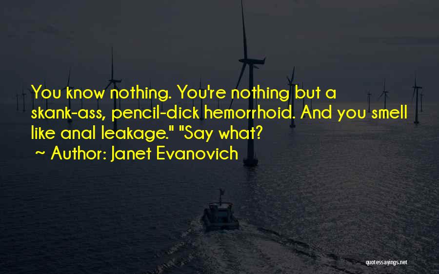 Janet Evanovich Quotes: You Know Nothing. You're Nothing But A Skank-ass, Pencil-dick Hemorrhoid. And You Smell Like Anal Leakage. Say What?