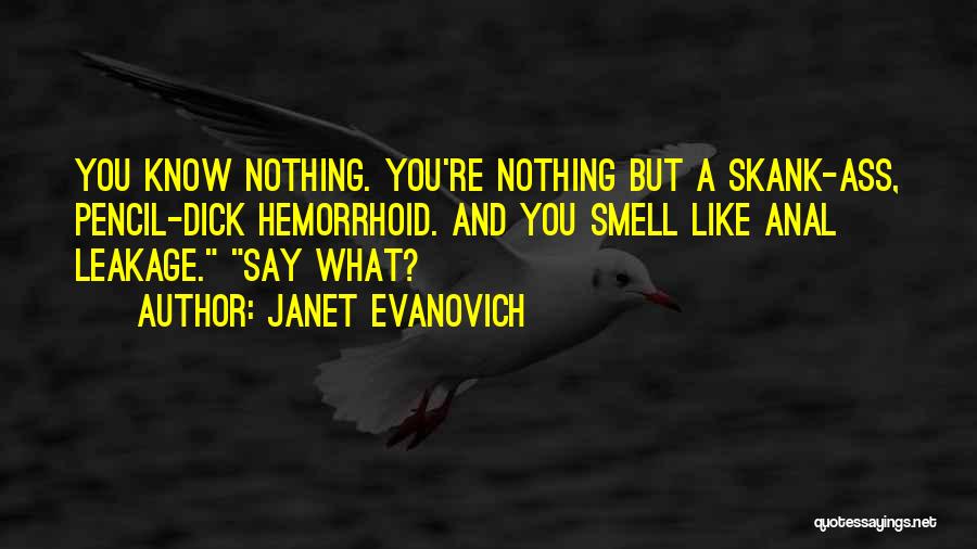 Janet Evanovich Quotes: You Know Nothing. You're Nothing But A Skank-ass, Pencil-dick Hemorrhoid. And You Smell Like Anal Leakage. Say What?