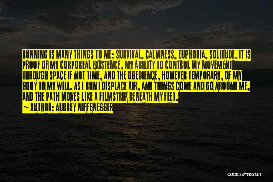 Audrey Niffenegger Quotes: Running Is Many Things To Me: Survival, Calmness, Euphoria, Solitude. It Is Proof Of My Corporeal Existence, My Ability To