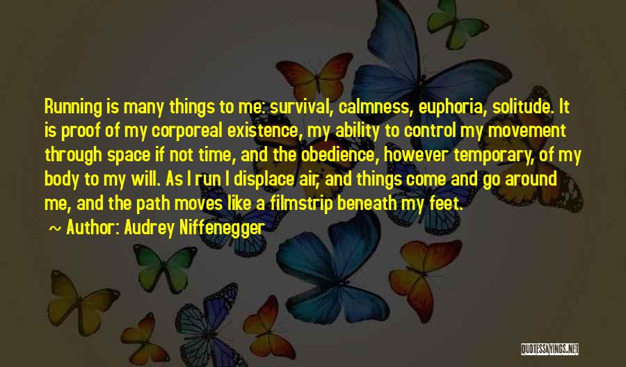 Audrey Niffenegger Quotes: Running Is Many Things To Me: Survival, Calmness, Euphoria, Solitude. It Is Proof Of My Corporeal Existence, My Ability To