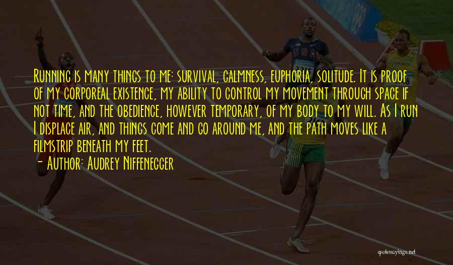 Audrey Niffenegger Quotes: Running Is Many Things To Me: Survival, Calmness, Euphoria, Solitude. It Is Proof Of My Corporeal Existence, My Ability To