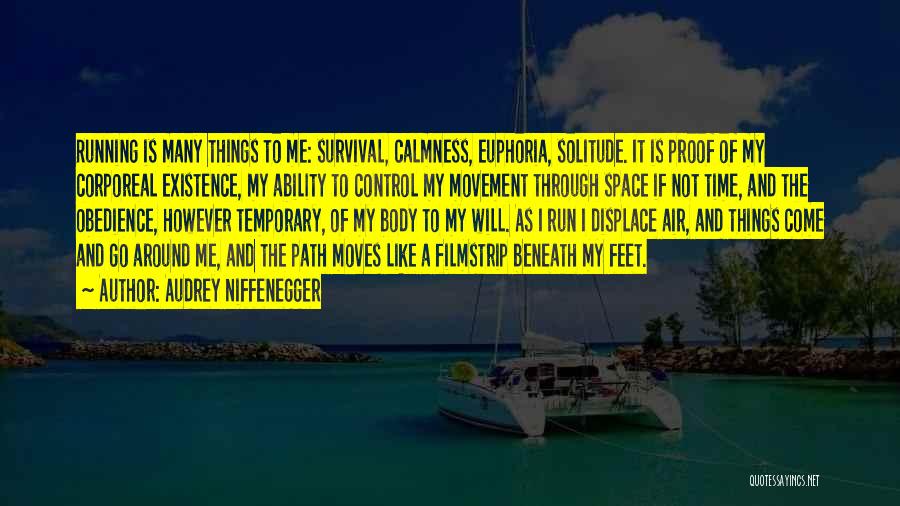 Audrey Niffenegger Quotes: Running Is Many Things To Me: Survival, Calmness, Euphoria, Solitude. It Is Proof Of My Corporeal Existence, My Ability To