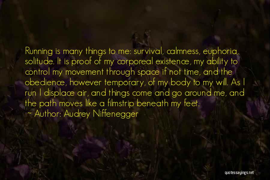 Audrey Niffenegger Quotes: Running Is Many Things To Me: Survival, Calmness, Euphoria, Solitude. It Is Proof Of My Corporeal Existence, My Ability To