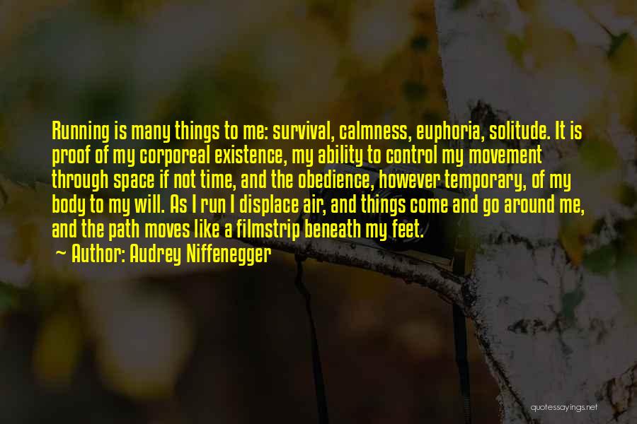 Audrey Niffenegger Quotes: Running Is Many Things To Me: Survival, Calmness, Euphoria, Solitude. It Is Proof Of My Corporeal Existence, My Ability To