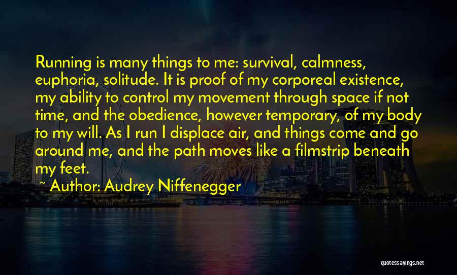 Audrey Niffenegger Quotes: Running Is Many Things To Me: Survival, Calmness, Euphoria, Solitude. It Is Proof Of My Corporeal Existence, My Ability To