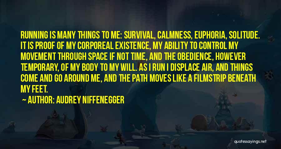 Audrey Niffenegger Quotes: Running Is Many Things To Me: Survival, Calmness, Euphoria, Solitude. It Is Proof Of My Corporeal Existence, My Ability To