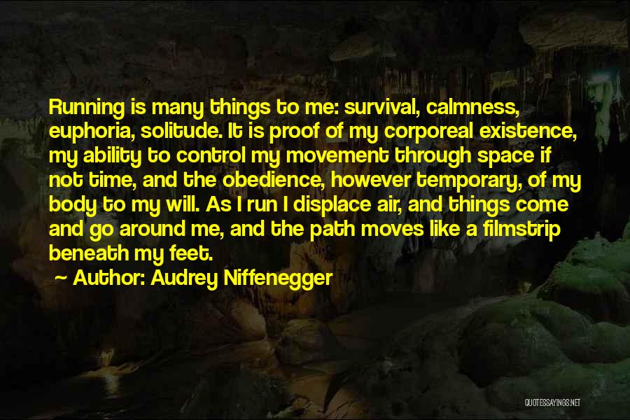 Audrey Niffenegger Quotes: Running Is Many Things To Me: Survival, Calmness, Euphoria, Solitude. It Is Proof Of My Corporeal Existence, My Ability To