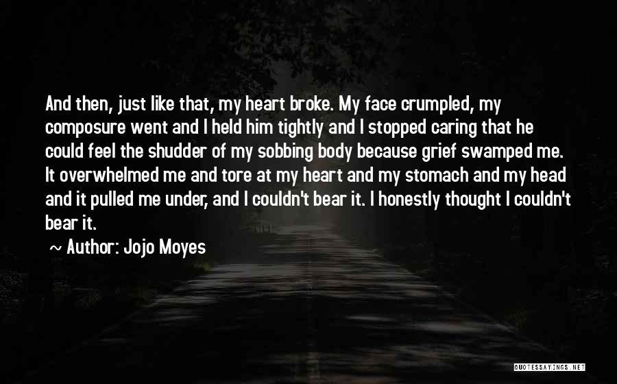Jojo Moyes Quotes: And Then, Just Like That, My Heart Broke. My Face Crumpled, My Composure Went And I Held Him Tightly And