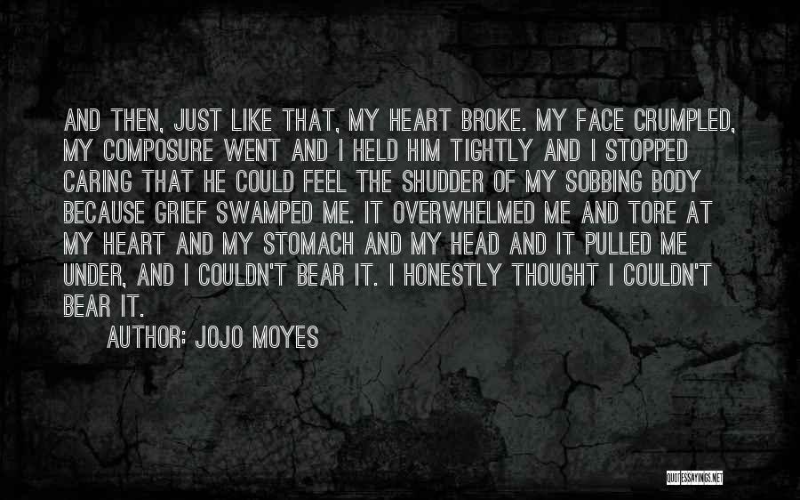 Jojo Moyes Quotes: And Then, Just Like That, My Heart Broke. My Face Crumpled, My Composure Went And I Held Him Tightly And