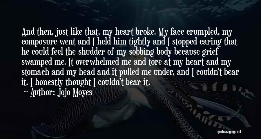 Jojo Moyes Quotes: And Then, Just Like That, My Heart Broke. My Face Crumpled, My Composure Went And I Held Him Tightly And