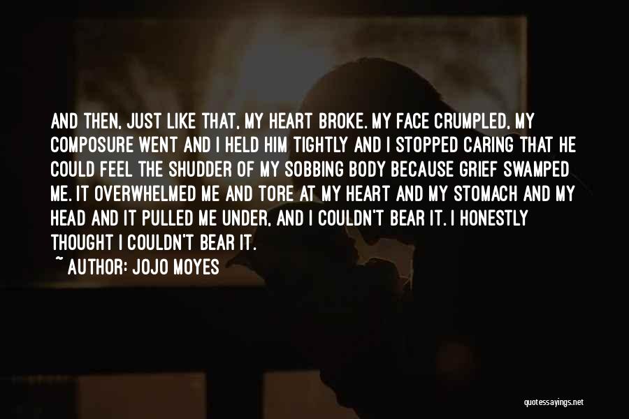 Jojo Moyes Quotes: And Then, Just Like That, My Heart Broke. My Face Crumpled, My Composure Went And I Held Him Tightly And