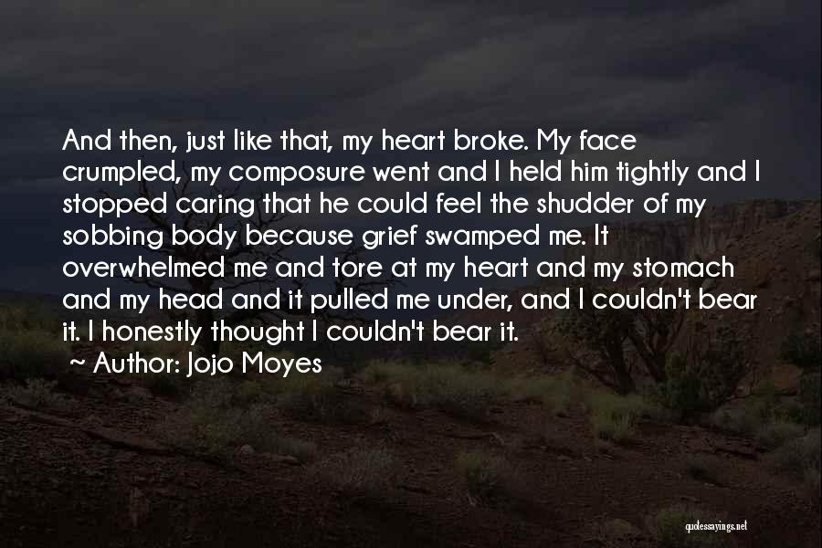 Jojo Moyes Quotes: And Then, Just Like That, My Heart Broke. My Face Crumpled, My Composure Went And I Held Him Tightly And