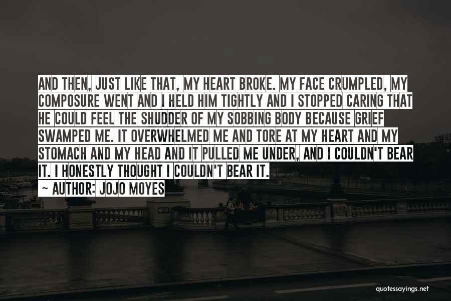Jojo Moyes Quotes: And Then, Just Like That, My Heart Broke. My Face Crumpled, My Composure Went And I Held Him Tightly And