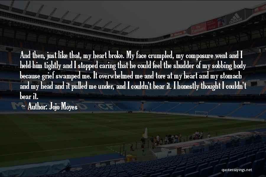 Jojo Moyes Quotes: And Then, Just Like That, My Heart Broke. My Face Crumpled, My Composure Went And I Held Him Tightly And