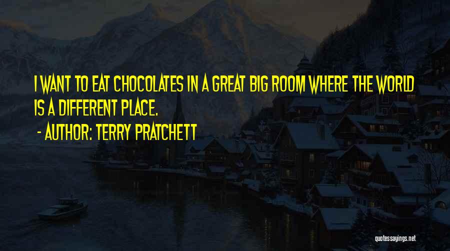 Terry Pratchett Quotes: I Want To Eat Chocolates In A Great Big Room Where The World Is A Different Place.