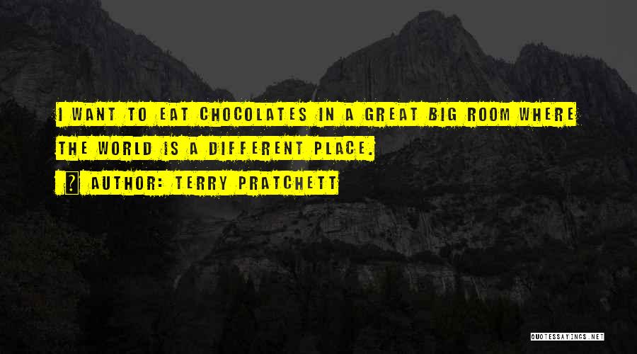Terry Pratchett Quotes: I Want To Eat Chocolates In A Great Big Room Where The World Is A Different Place.