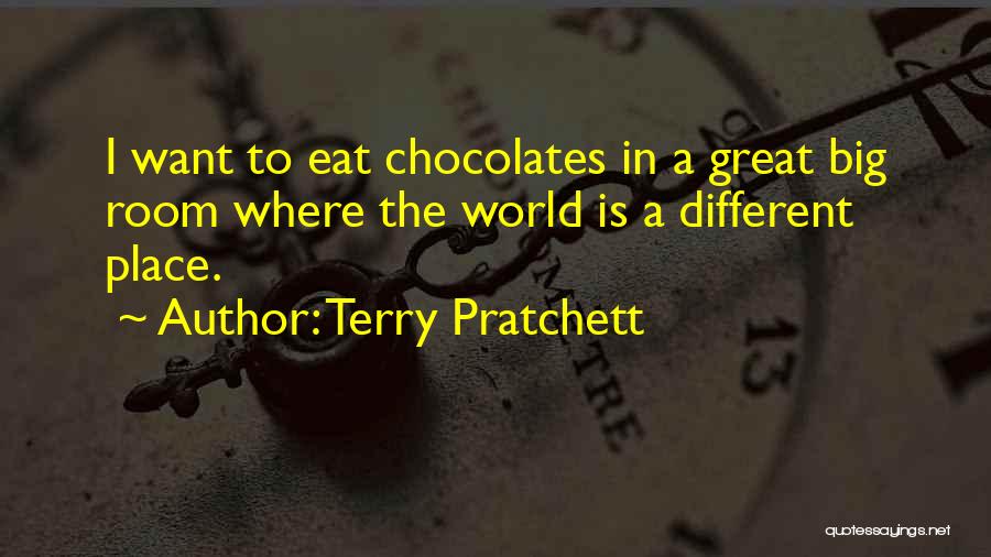 Terry Pratchett Quotes: I Want To Eat Chocolates In A Great Big Room Where The World Is A Different Place.