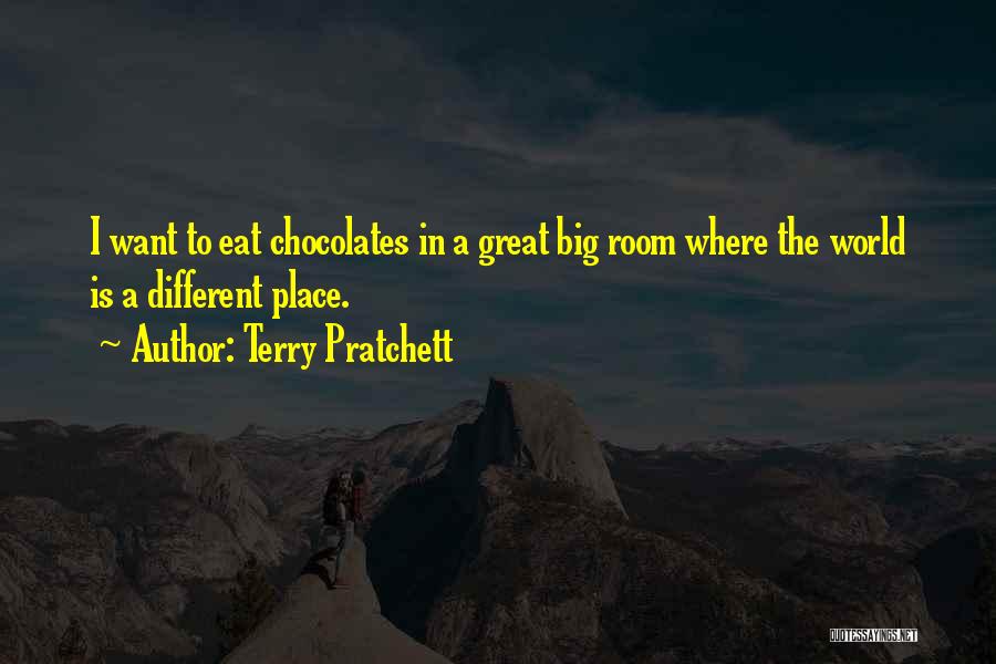 Terry Pratchett Quotes: I Want To Eat Chocolates In A Great Big Room Where The World Is A Different Place.