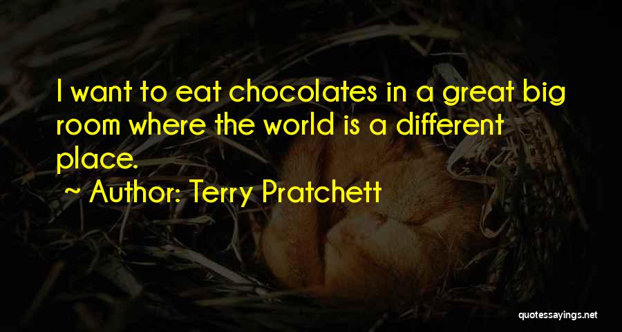 Terry Pratchett Quotes: I Want To Eat Chocolates In A Great Big Room Where The World Is A Different Place.