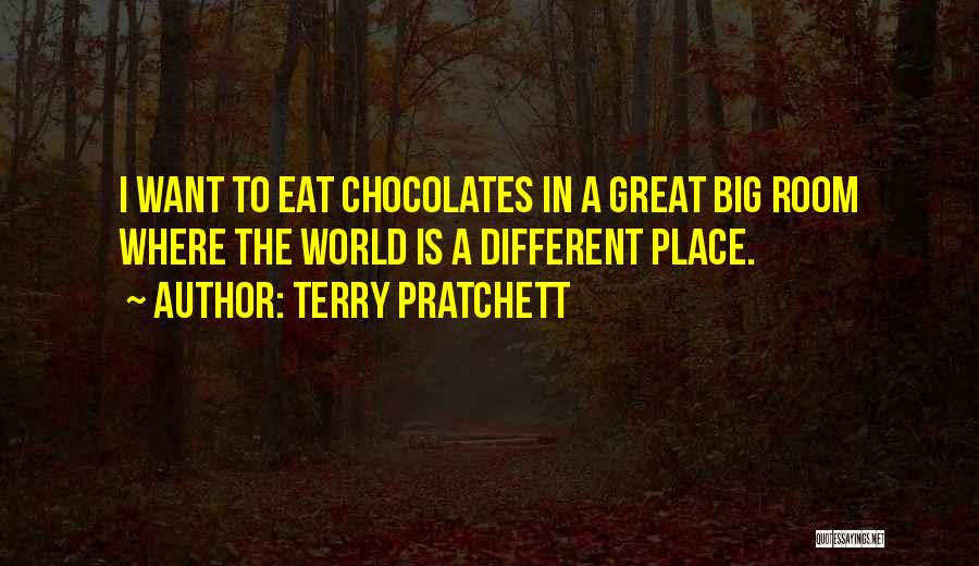 Terry Pratchett Quotes: I Want To Eat Chocolates In A Great Big Room Where The World Is A Different Place.