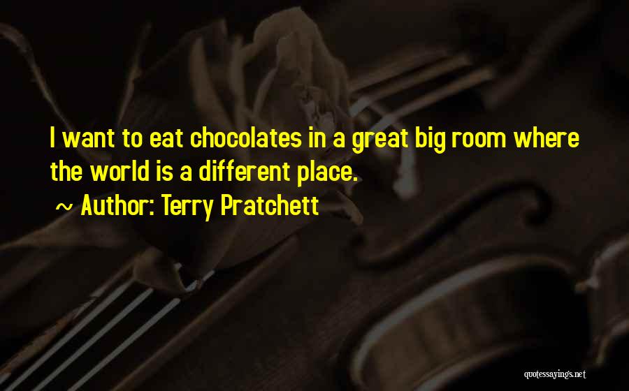 Terry Pratchett Quotes: I Want To Eat Chocolates In A Great Big Room Where The World Is A Different Place.