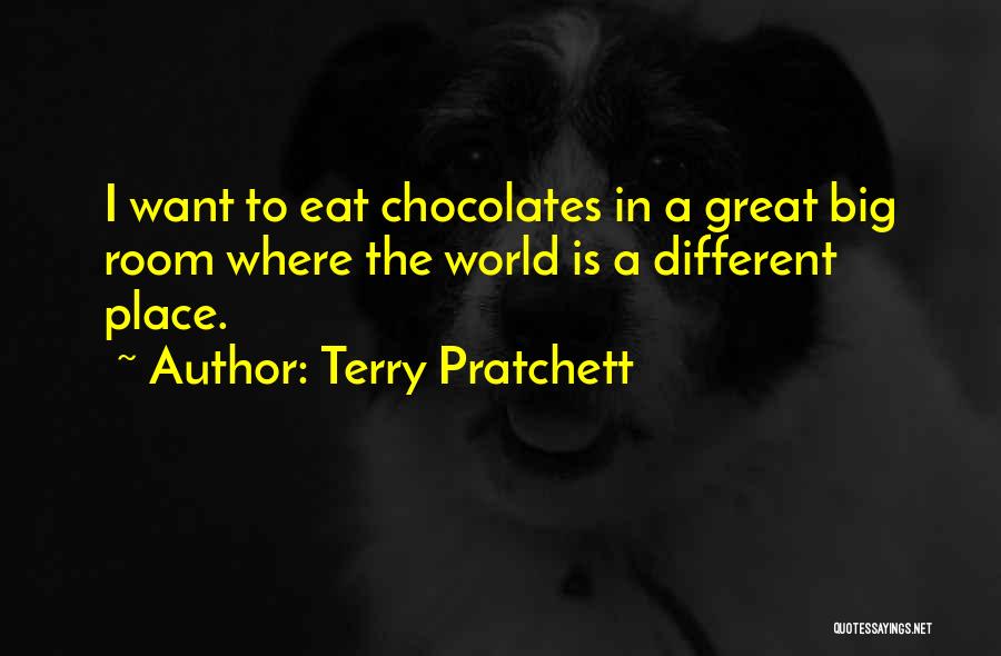 Terry Pratchett Quotes: I Want To Eat Chocolates In A Great Big Room Where The World Is A Different Place.