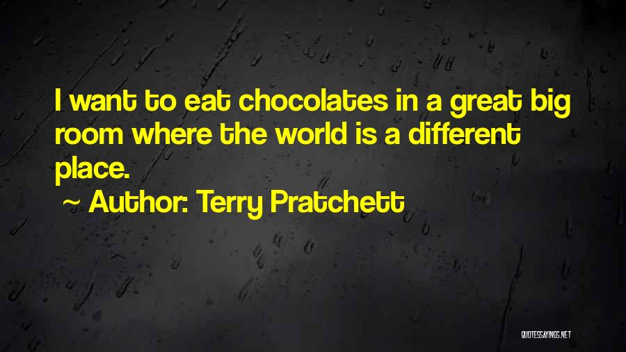 Terry Pratchett Quotes: I Want To Eat Chocolates In A Great Big Room Where The World Is A Different Place.