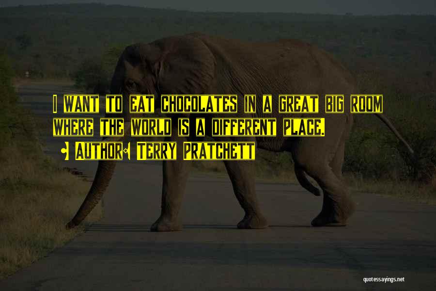 Terry Pratchett Quotes: I Want To Eat Chocolates In A Great Big Room Where The World Is A Different Place.