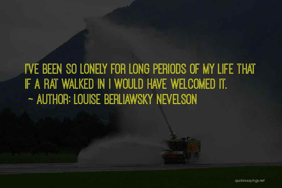 Louise Berliawsky Nevelson Quotes: I've Been So Lonely For Long Periods Of My Life That If A Rat Walked In I Would Have Welcomed