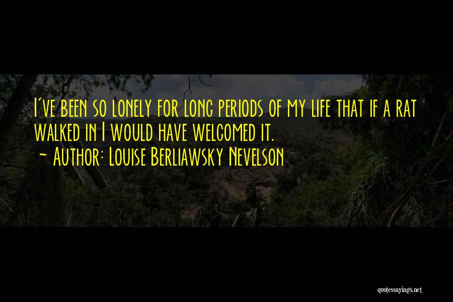 Louise Berliawsky Nevelson Quotes: I've Been So Lonely For Long Periods Of My Life That If A Rat Walked In I Would Have Welcomed