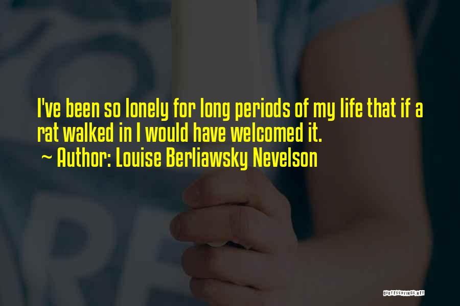 Louise Berliawsky Nevelson Quotes: I've Been So Lonely For Long Periods Of My Life That If A Rat Walked In I Would Have Welcomed