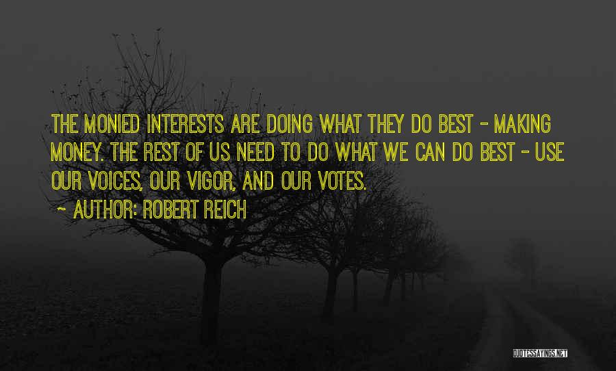 Robert Reich Quotes: The Monied Interests Are Doing What They Do Best - Making Money. The Rest Of Us Need To Do What