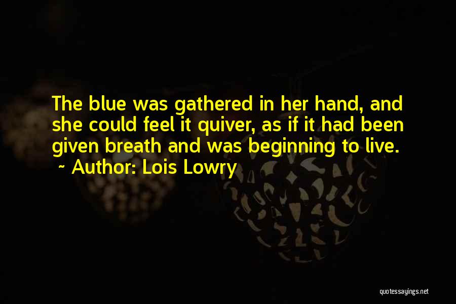 Lois Lowry Quotes: The Blue Was Gathered In Her Hand, And She Could Feel It Quiver, As If It Had Been Given Breath