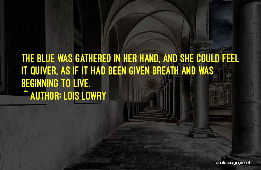 Lois Lowry Quotes: The Blue Was Gathered In Her Hand, And She Could Feel It Quiver, As If It Had Been Given Breath