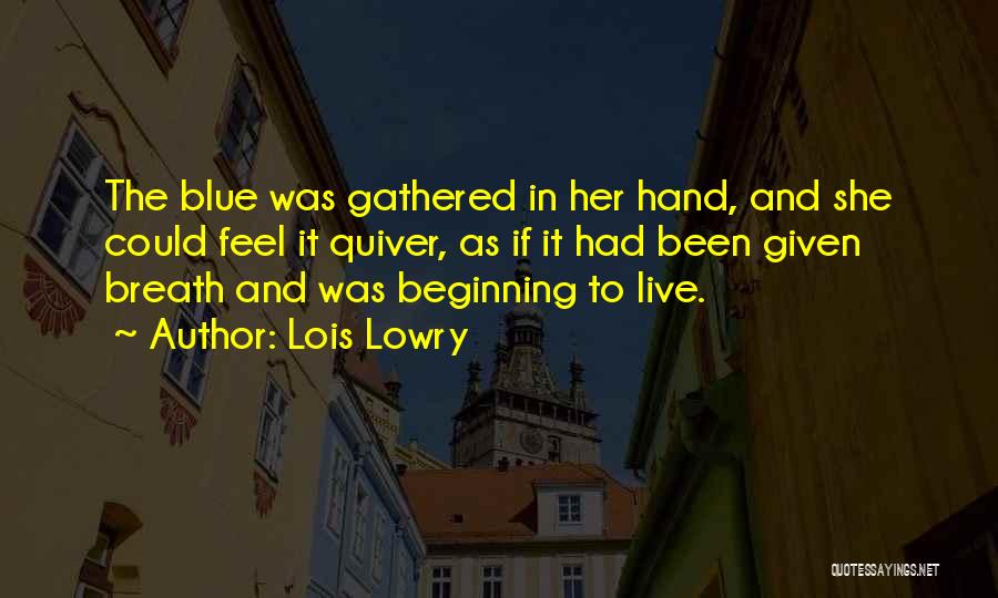 Lois Lowry Quotes: The Blue Was Gathered In Her Hand, And She Could Feel It Quiver, As If It Had Been Given Breath
