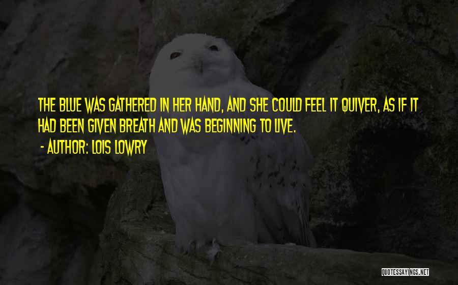 Lois Lowry Quotes: The Blue Was Gathered In Her Hand, And She Could Feel It Quiver, As If It Had Been Given Breath