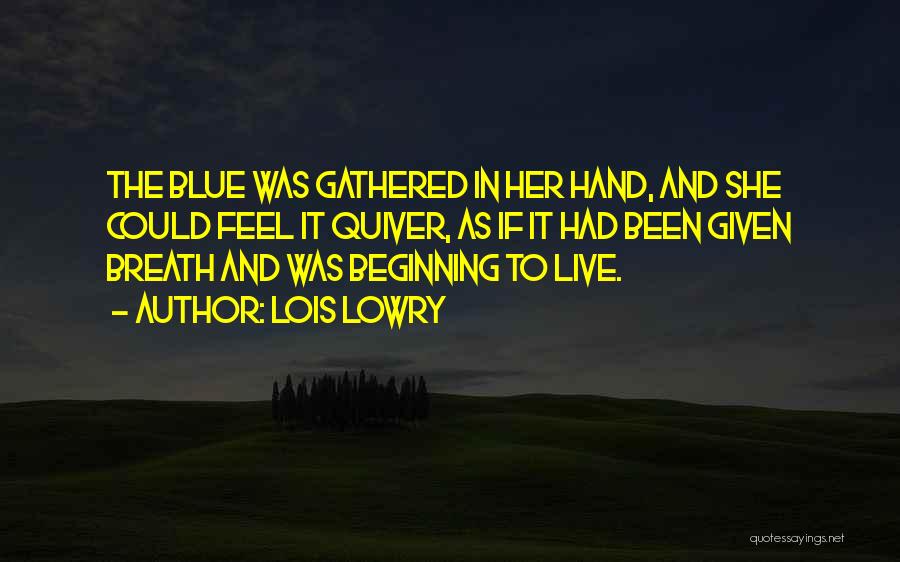Lois Lowry Quotes: The Blue Was Gathered In Her Hand, And She Could Feel It Quiver, As If It Had Been Given Breath