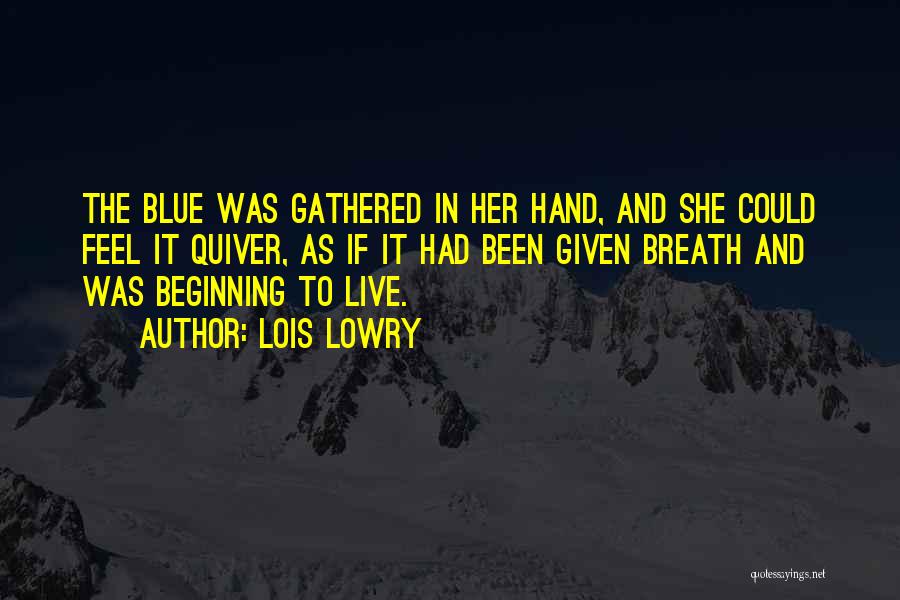 Lois Lowry Quotes: The Blue Was Gathered In Her Hand, And She Could Feel It Quiver, As If It Had Been Given Breath