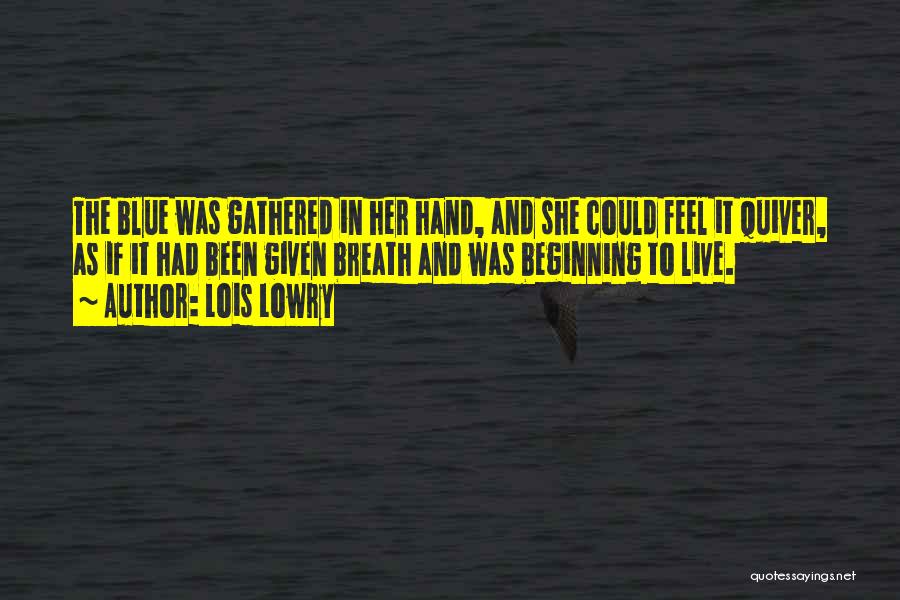 Lois Lowry Quotes: The Blue Was Gathered In Her Hand, And She Could Feel It Quiver, As If It Had Been Given Breath