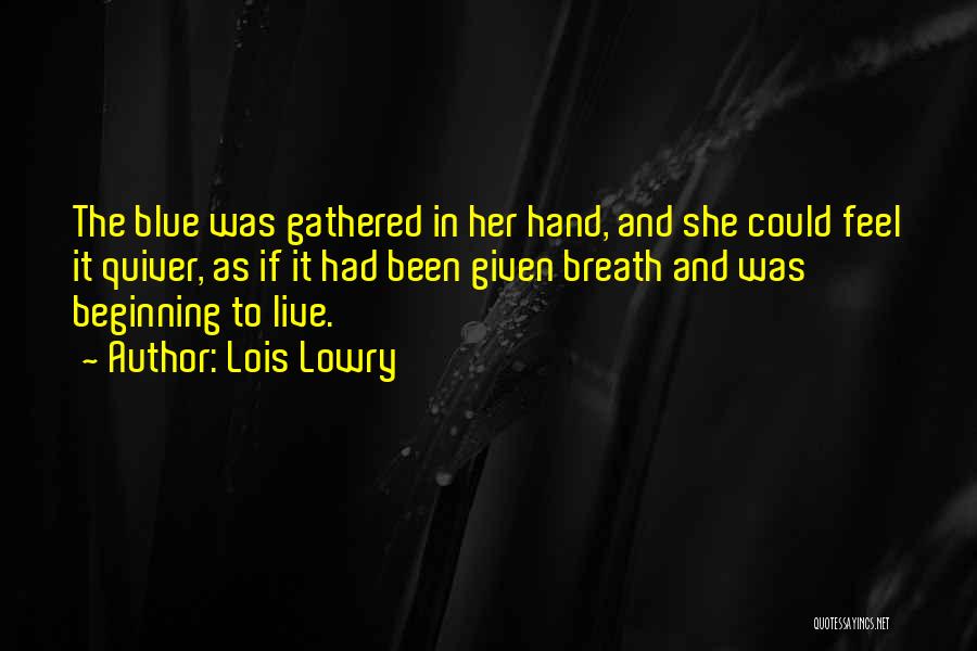Lois Lowry Quotes: The Blue Was Gathered In Her Hand, And She Could Feel It Quiver, As If It Had Been Given Breath