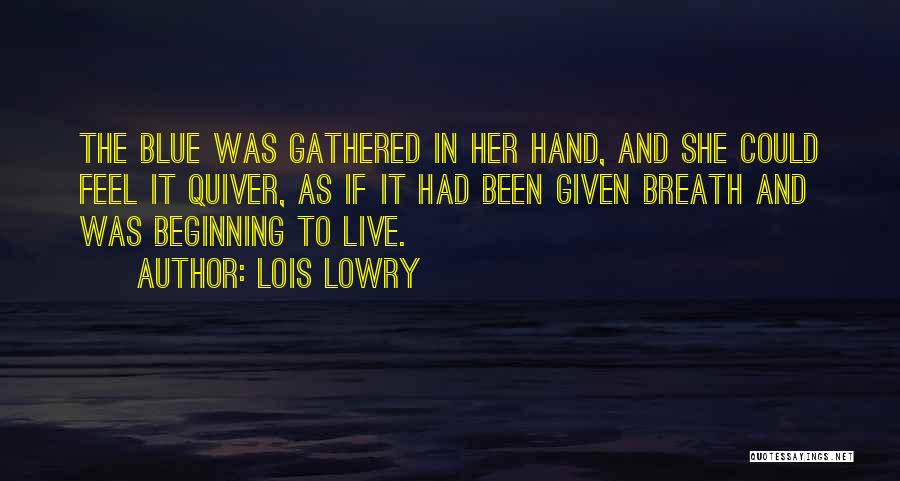 Lois Lowry Quotes: The Blue Was Gathered In Her Hand, And She Could Feel It Quiver, As If It Had Been Given Breath