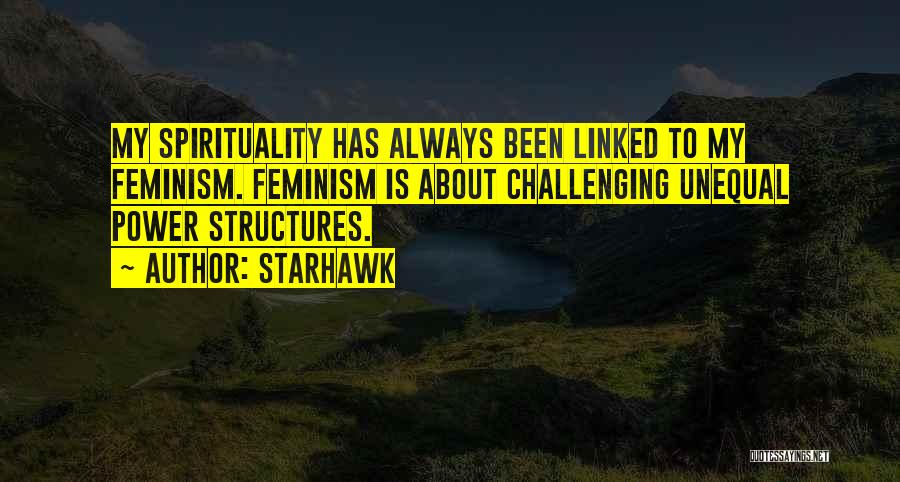 Starhawk Quotes: My Spirituality Has Always Been Linked To My Feminism. Feminism Is About Challenging Unequal Power Structures.