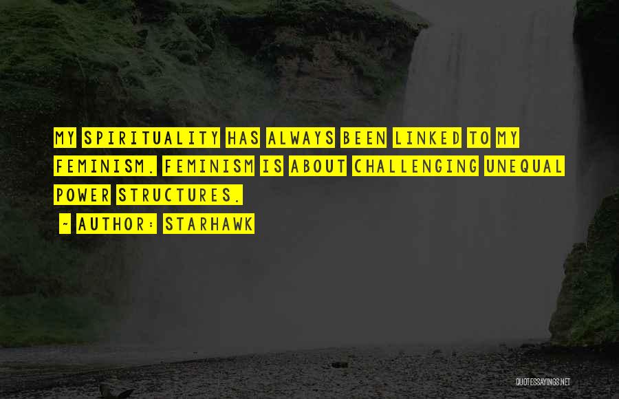 Starhawk Quotes: My Spirituality Has Always Been Linked To My Feminism. Feminism Is About Challenging Unequal Power Structures.
