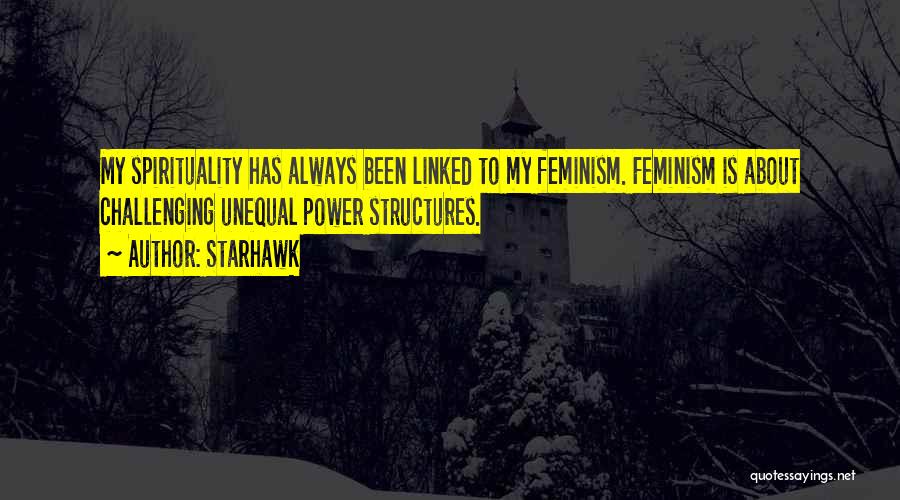 Starhawk Quotes: My Spirituality Has Always Been Linked To My Feminism. Feminism Is About Challenging Unequal Power Structures.