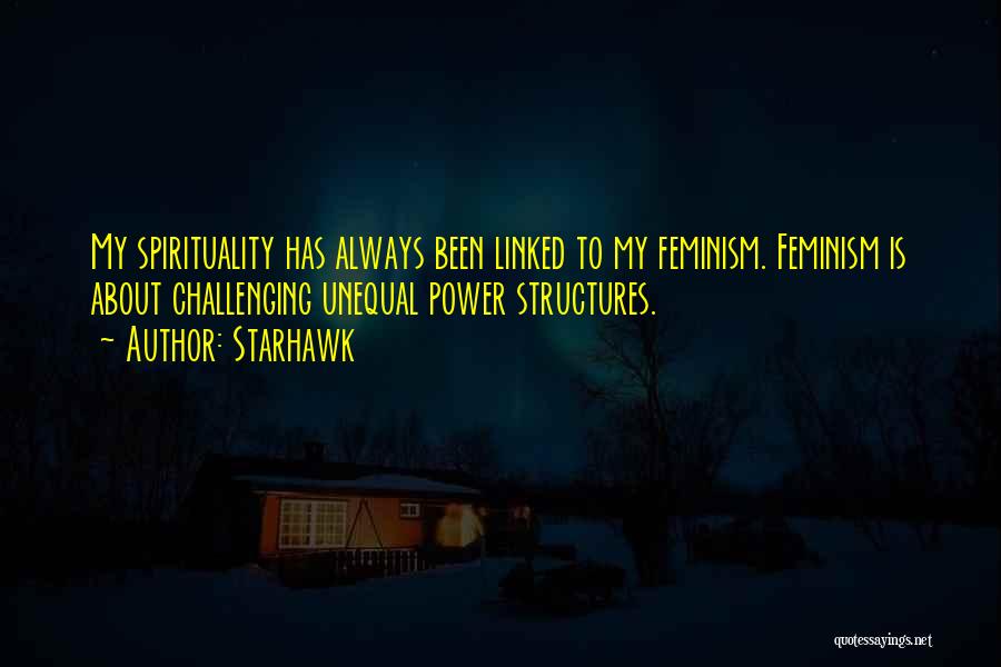 Starhawk Quotes: My Spirituality Has Always Been Linked To My Feminism. Feminism Is About Challenging Unequal Power Structures.